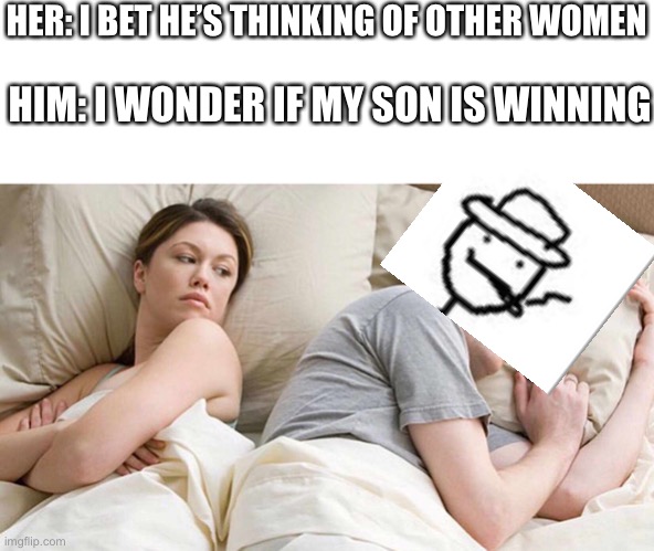 I Bet He's Thinking About Other Women Meme | HER: I BET HE’S THINKING OF OTHER WOMEN; HIM: I WONDER IF MY SON IS WINNING | image tagged in i bet he's thinking about other women | made w/ Imgflip meme maker