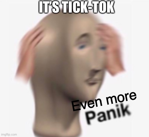 IT’S TICK-TOK Even more | made w/ Imgflip meme maker