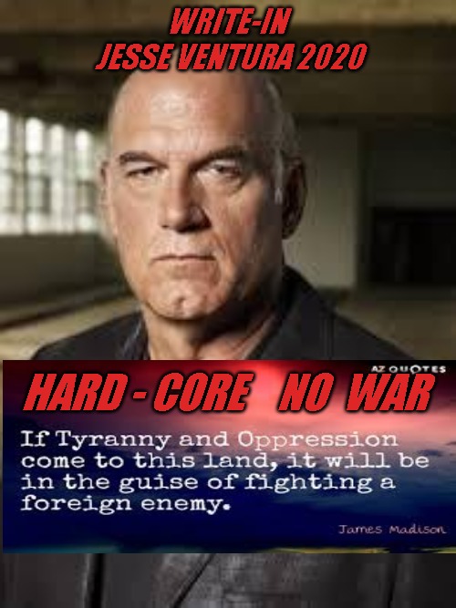 Jesse Ventura | WRITE-IN 
JESSE VENTURA 2020; HARD - CORE    NO  WAR | image tagged in jesse ventura | made w/ Imgflip meme maker