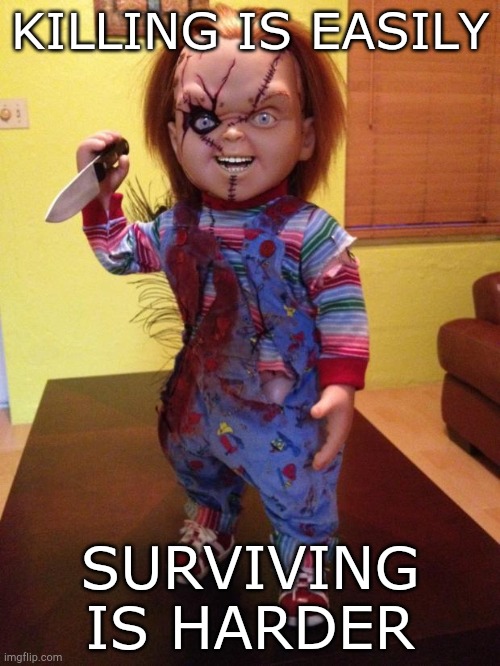 Chucky time | KILLING IS EASILY; SURVIVING IS HARDER | image tagged in chucky | made w/ Imgflip meme maker