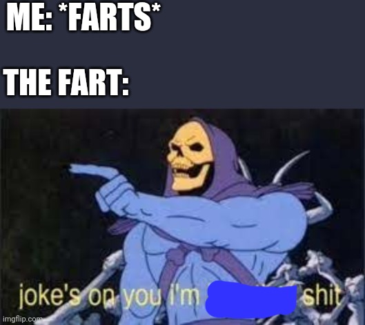 Jokes on you im into that shit | ME: *FARTS*; THE FART: | image tagged in jokes on you im into that shit,funny memes,memes | made w/ Imgflip meme maker