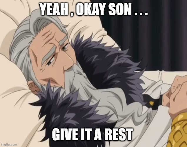 Give It A Rest | YEAH , OKAY SON . . . GIVE IT A REST | image tagged in memes,nanatsu no taizai,grandpa,rest,loser | made w/ Imgflip meme maker