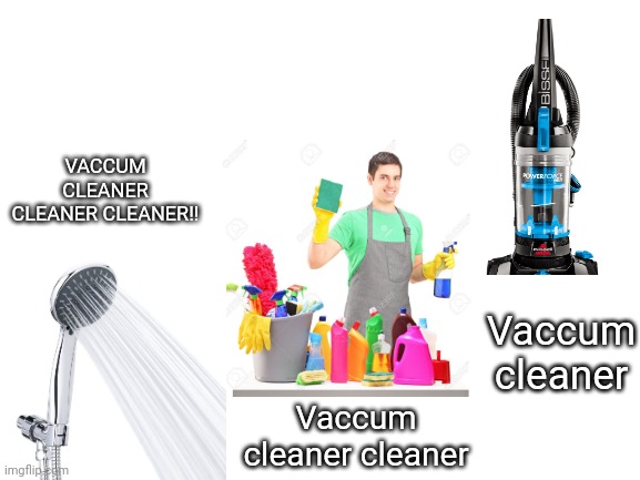 No more PLEASE | VACCUM CLEANER CLEANER CLEANER!! Vaccum cleaner; Vaccum cleaner cleaner | image tagged in stop reading the tags | made w/ Imgflip meme maker