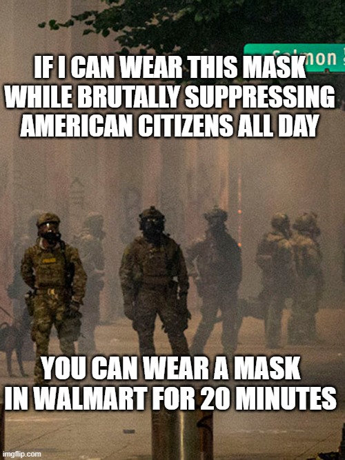 IF I CAN WEAR THIS MASK WHILE BRUTALLY SUPPRESSING AMERICAN CITIZENS ALL DAY; YOU CAN WEAR A MASK IN WALMART FOR 20 MINUTES | made w/ Imgflip meme maker