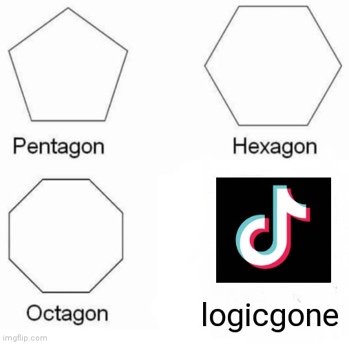Pentagon Hexagon Octagon | logicgone | image tagged in memes,pentagon hexagon octagon | made w/ Imgflip meme maker
