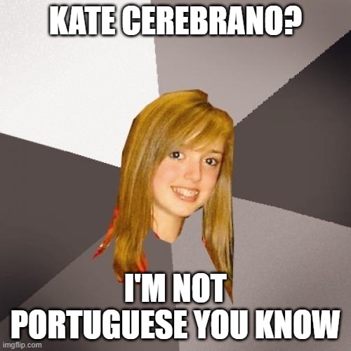 Musically Oblivious 8th Grader Meme | KATE CEREBRANO? I'M NOT PORTUGUESE YOU KNOW | image tagged in memes,musically oblivious 8th grader | made w/ Imgflip meme maker