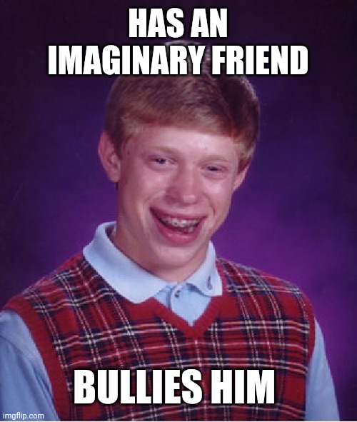 Bad Luck Brian Meme | HAS AN IMAGINARY FRIEND; BULLIES HIM | image tagged in memes,bad luck brian | made w/ Imgflip meme maker