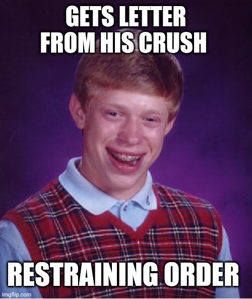 Bad Luck Brian Meme | GETS LETTER FROM HIS CRUSH; RESTRAINING ORDER | image tagged in memes,bad luck brian | made w/ Imgflip meme maker