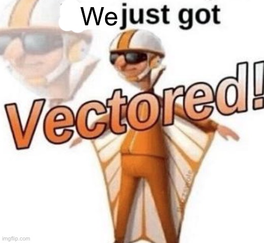 You just got vectored | We | image tagged in you just got vectored | made w/ Imgflip meme maker