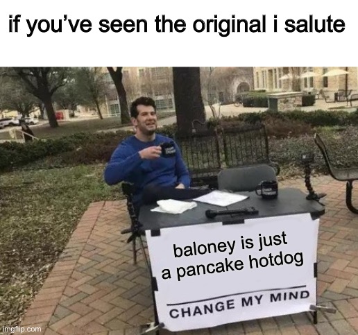 in the fun streak because I haven’t seen this | if you’ve seen the original i salute; baloney is just a pancake hotdog | image tagged in memes,change my mind | made w/ Imgflip meme maker