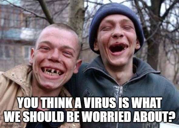 Ugly Twins | YOU THINK A VIRUS IS WHAT WE SHOULD BE WORRIED ABOUT? | image tagged in memes,ugly twins | made w/ Imgflip meme maker