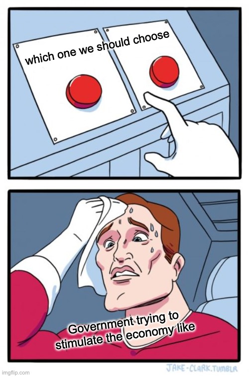 Two Buttons | which one we should choose; Government trying to stimulate the economy like | image tagged in memes,two buttons | made w/ Imgflip meme maker