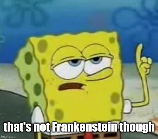 I'll Have You Know Spongebob Meme | that's not Frankenstein though | image tagged in memes,i'll have you know spongebob | made w/ Imgflip meme maker