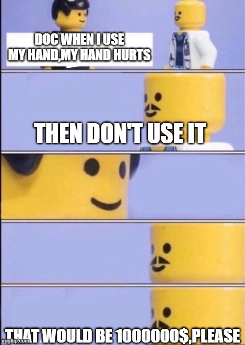 Lego doctor higher quality | DOC WHEN I USE MY HAND,MY HAND HURTS; THEN DON'T USE IT; THAT WOULD BE 1000000$,PLEASE | image tagged in lego doctor higher quality | made w/ Imgflip meme maker