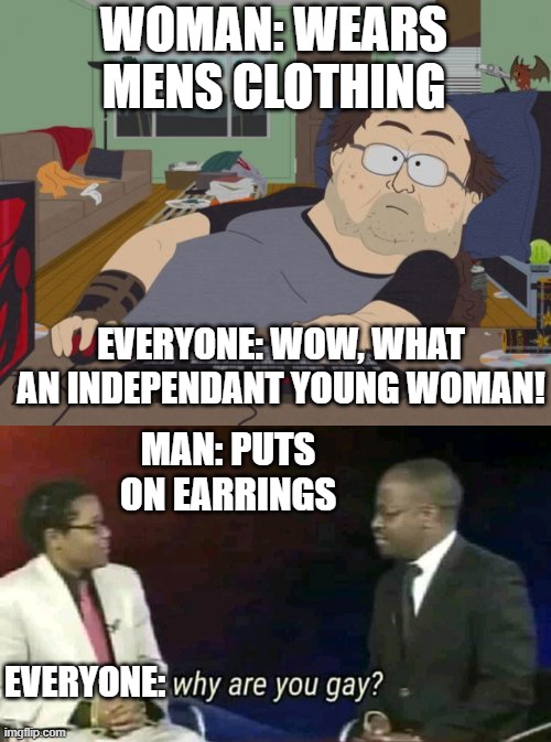 WOMAN: WEARS MENS CLOTHING; EVERYONE: WOW, WHAT AN INDEPENDANT YOUNG WOMAN! MAN: PUTS ON EARRINGS; EVERYONE: | image tagged in memes,rpg fan,why are you gay | made w/ Imgflip meme maker