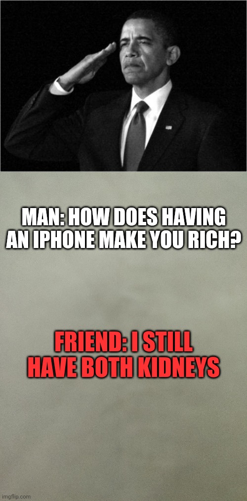MAN: HOW DOES HAVING AN IPHONE MAKE YOU RICH? FRIEND: I STILL HAVE BOTH KIDNEYS | image tagged in obama-salute | made w/ Imgflip meme maker