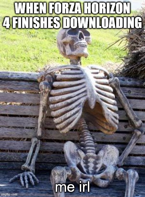 Waiting Skeleton | WHEN FORZA HORIZON 4 FINISHES DOWNLOADING; me irl | image tagged in memes,waiting skeleton | made w/ Imgflip meme maker