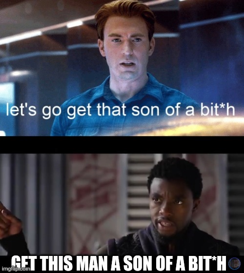 GET THIS MAN A SON OF A BIT*H | image tagged in black panther - get this man a shield,lets go get that son of a | made w/ Imgflip meme maker