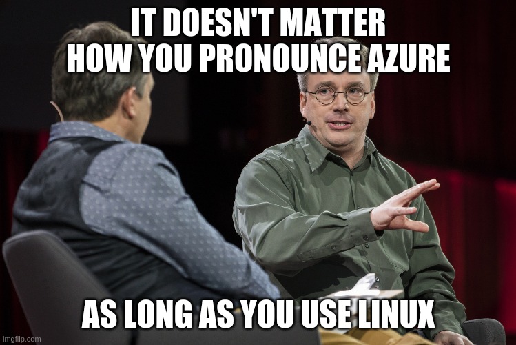 Linus Torvalds | IT DOESN'T MATTER HOW YOU PRONOUNCE AZURE; AS LONG AS YOU USE LINUX | image tagged in linus torvalds,linuxmemes | made w/ Imgflip meme maker