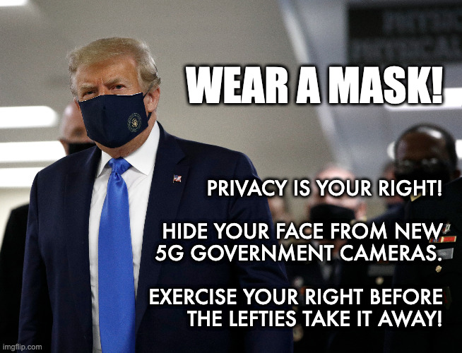 Wear a mask! | WEAR A MASK! PRIVACY IS YOUR RIGHT!
 
HIDE YOUR FACE FROM NEW
5G GOVERNMENT CAMERAS.
 
EXERCISE YOUR RIGHT BEFORE
THE LEFTIES TAKE IT AWAY! | image tagged in covid-19,covid19,covid 19,donald trump,maga | made w/ Imgflip meme maker