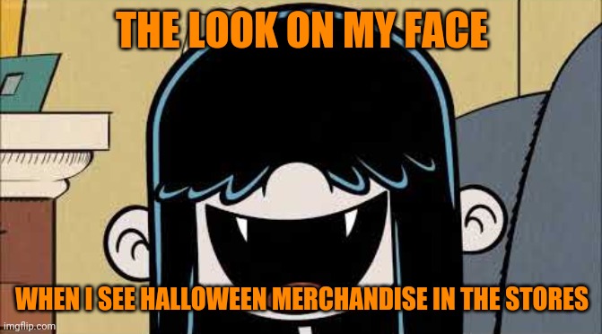 Halloween is coming | THE LOOK ON MY FACE; WHEN I SEE HALLOWEEN MERCHANDISE IN THE STORES | image tagged in lucy loud's fangs,memes,halloween | made w/ Imgflip meme maker