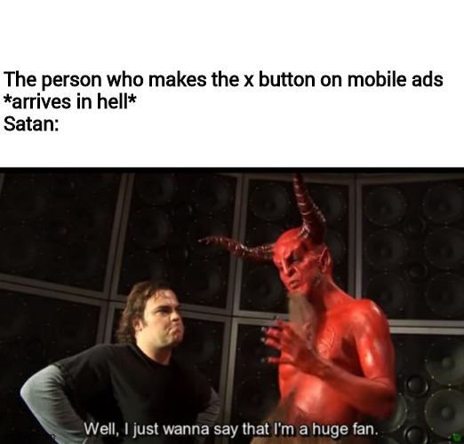 Satan Huge Fan | The person who makes the x button on mobile ads
*arrives in hell*
Satan: | image tagged in satan huge fan | made w/ Imgflip meme maker