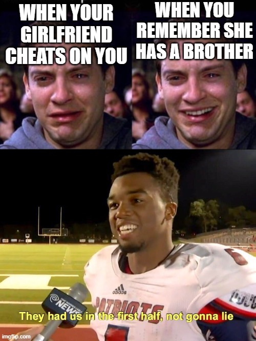 WHEN YOU REMEMBER SHE HAS A BROTHER; WHEN YOUR GIRLFRIEND CHEATS ON YOU | image tagged in they had us in the first half,tobey mcquire cry smile | made w/ Imgflip meme maker