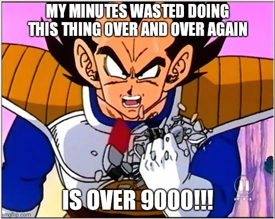 Vegeta over 9000 | MY MINUTES WASTED DOING THIS THING OVER AND OVER AGAIN; IS OVER 9000!!! | image tagged in vegeta over 9000 | made w/ Imgflip meme maker