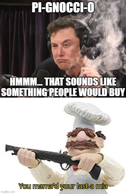 PI-GNOCCI-O; HMMM... THAT SOUNDS LIKE SOMETHING PEOPLE WOULD BUY | image tagged in elon musk smoking a joint,you mama'd your last-a mia | made w/ Imgflip meme maker