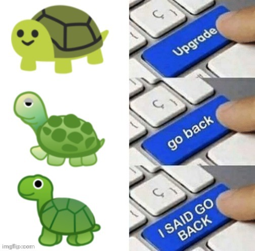 Look how they massacred my boy. | image tagged in upgrade,upgrade go back,upgrade go back i said go back,emoji,turtle,memes | made w/ Imgflip meme maker