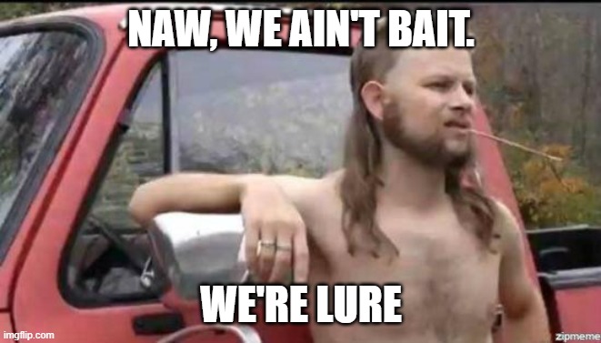 almost politically correct redneck | NAW, WE AIN'T BAIT. WE'RE LURE | image tagged in almost politically correct redneck | made w/ Imgflip meme maker