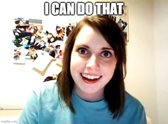 Overly Attached Girlfriend Meme | I CAN DO THAT | image tagged in memes,overly attached girlfriend | made w/ Imgflip meme maker