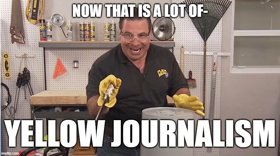 Phil Swift That's A Lotta Damage (Flex Tape/Seal) | NOW THAT IS A LOT OF- YELLOW JOURNALISM | image tagged in phil swift that's a lotta damage flex tape/seal | made w/ Imgflip meme maker