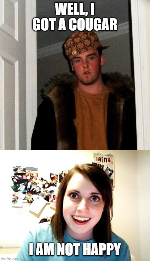 WELL, I GOT A COUGAR I AM NOT HAPPY | image tagged in memes,scumbag steve,overly attached girlfriend | made w/ Imgflip meme maker