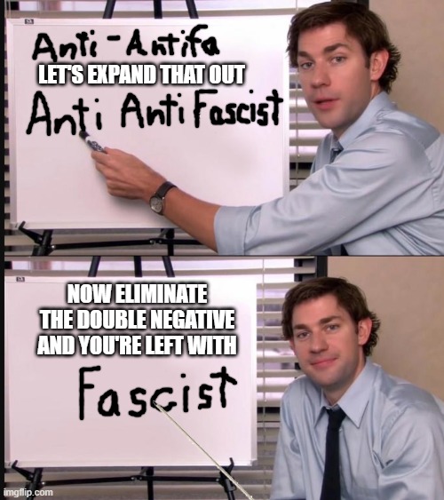 It's right in front of your eyes but so many don't see it. | LET'S EXPAND THAT OUT; NOW ELIMINATE THE DOUBLE NEGATIVE AND YOU'RE LEFT WITH | image tagged in any questions whiteboard,memes,antifa,fascists | made w/ Imgflip meme maker