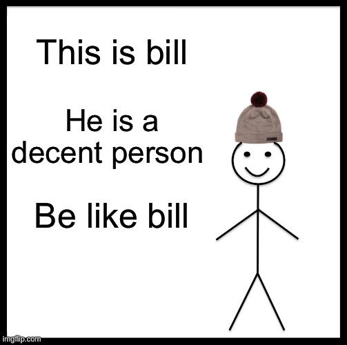 Be Like Bill Meme | This is bill; He is a decent person; Be like bill | image tagged in memes,be like bill | made w/ Imgflip meme maker
