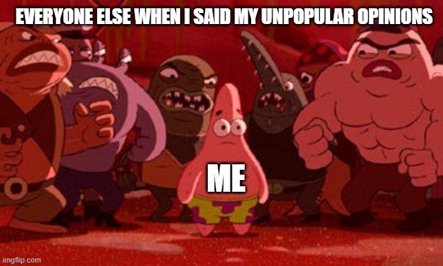 Patrick Star crowded | EVERYONE ELSE WHEN I SAID MY UNPOPULAR OPINIONS; ME | image tagged in patrick star crowded | made w/ Imgflip meme maker