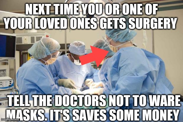Surgery | NEXT TIME YOU OR ONE OF YOUR LOVED ONES GETS SURGERY TELL THE DOCTORS NOT TO WARE MASKS. IT'S SAVES SOME MONEY | image tagged in surgery | made w/ Imgflip meme maker