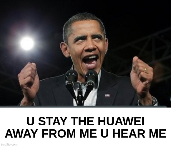 U STAY THE HUAWEI AWAY FROM ME U HEAR ME | image tagged in barack obama,now,parliament | made w/ Imgflip meme maker