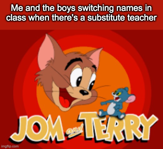 da bois and I | Me and the boys switching names in class when there's a substitute teacher | image tagged in jom and terry | made w/ Imgflip meme maker