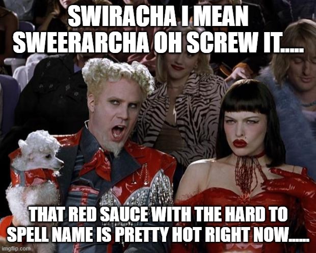 Mugatu So Hot Right Now Meme | SWIRACHA I MEAN SWEERARCHA OH SCREW IT..... THAT RED SAUCE WITH THE HARD TO SPELL NAME IS PRETTY HOT RIGHT NOW...... | image tagged in memes,mugatu so hot right now | made w/ Imgflip meme maker