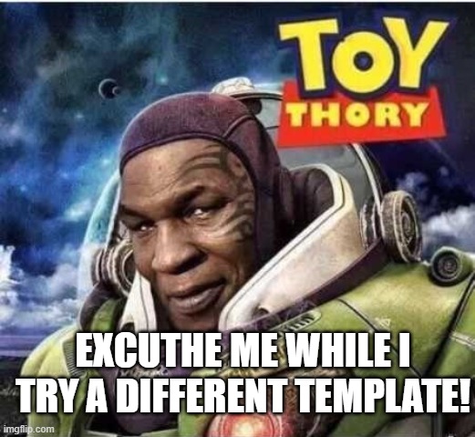 Toy Thory | EXCUTHE ME WHILE I TRY A DIFFERENT TEMPLATE! | image tagged in toy thory | made w/ Imgflip meme maker