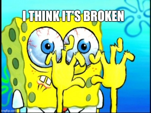Spongebob broken fingers | I THINK IT'S BROKEN | image tagged in spongebob broken fingers | made w/ Imgflip meme maker