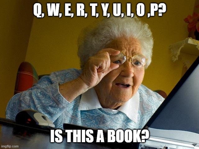 Grandma Finds The Internet | Q, W, E, R, T, Y, U, I, O ,P? IS THIS A BOOK? | image tagged in memes,grandma finds the internet | made w/ Imgflip meme maker