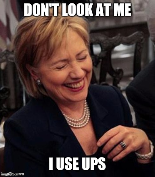 Politics | DON'T LOOK AT ME; I USE UPS | image tagged in hillary lol | made w/ Imgflip meme maker