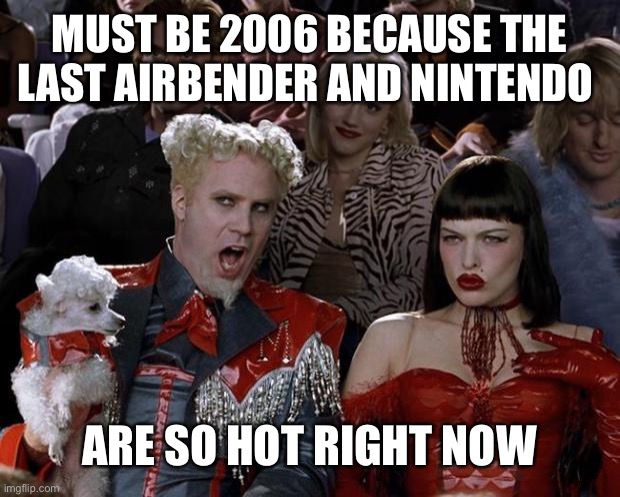 What year is it??? | MUST BE 2006 BECAUSE THE LAST AIRBENDER AND NINTENDO; ARE SO HOT RIGHT NOW | image tagged in memes,mugatu so hot right now | made w/ Imgflip meme maker