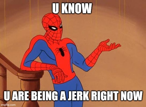 You know why I'm here Spiderman  | U KNOW U ARE BEING A JERK RIGHT NOW | image tagged in you know why i'm here spiderman | made w/ Imgflip meme maker