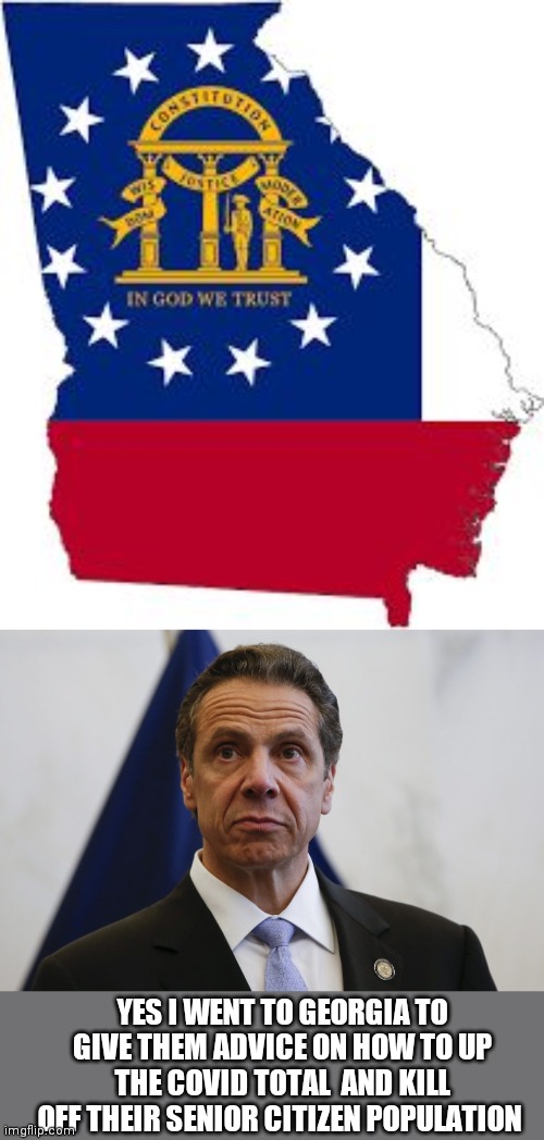 YES I WENT TO GEORGIA TO GIVE THEM ADVICE ON HOW TO UP THE COVID TOTAL  AND KILL OFF THEIR SENIOR CITIZEN POPULATION | image tagged in georgia,andrew cuomo | made w/ Imgflip meme maker