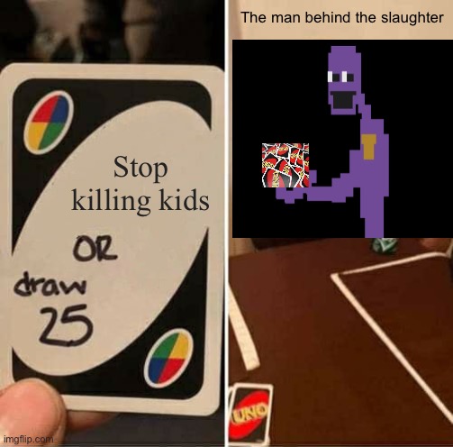 The uno behind the slaughter | The man behind the slaughter; Stop killing kids | image tagged in memes,uno draw 25 cards | made w/ Imgflip meme maker