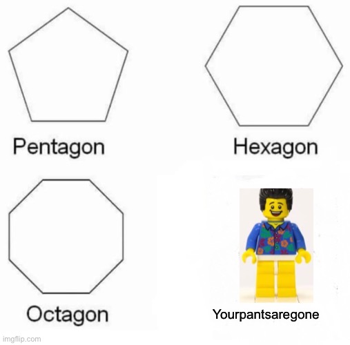 Where are my paaaaants | Yourpantsaregone | image tagged in memes,pentagon hexagon octagon | made w/ Imgflip meme maker